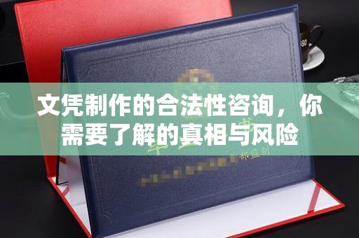 潍城文凭制作的合法性咨询，你需要了解的真相与风险