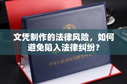 潍城文凭制作的法律风险，如何避免陷入法律纠纷？