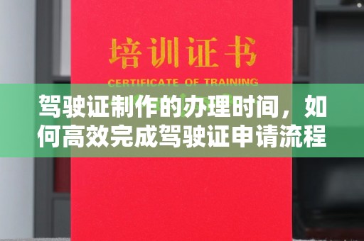 潍城驾驶证制作的办理时间，如何高效完成驾驶证申请流程