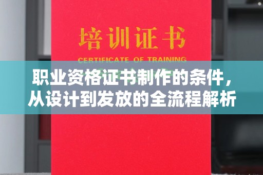 潍城职业资格证书制作的条件，从设计到发放的全流程解析
