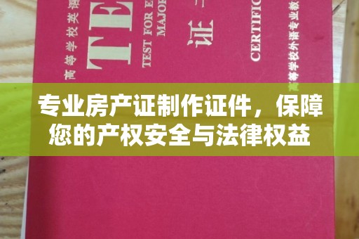 潍城专业房产证制作证件，保障您的产权安全与法律权益