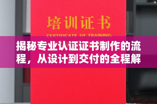 潍城揭秘专业认证证书制作的流程，从设计到交付的全程解析