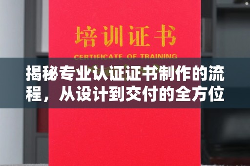 潍城揭秘专业认证证书制作的流程，从设计到交付的全方位指南