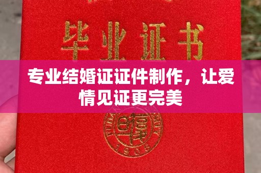 潍城专业结婚证证件制作，让爱情见证更完美