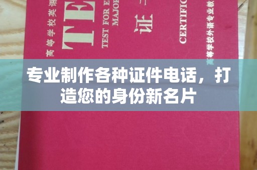 潍城专业制作各种证件电话，打造您的身份新名片