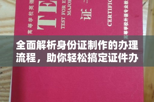 潍城全面解析身份证制作的办理流程，助你轻松搞定证件办理