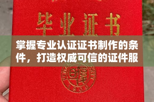 潍城掌握专业认证证书制作的条件，打造权威可信的证件服务