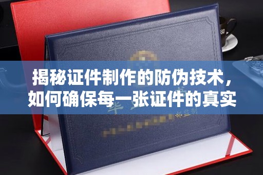 潍城揭秘证件制作的防伪技术，如何确保每一张证件的真实性