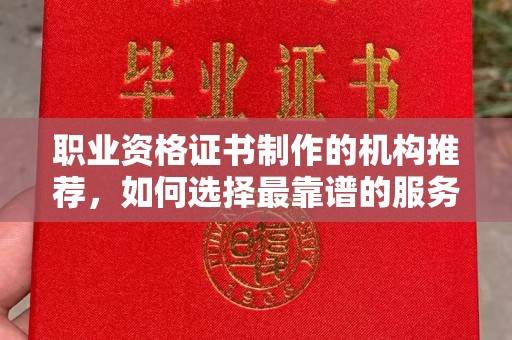 潍城职业资格证书制作的机构推荐，如何选择最靠谱的服务商？