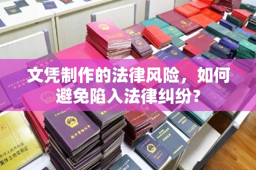 潍城文凭制作的法律风险，如何避免陷入法律纠纷？