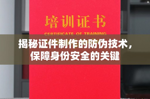 潍城揭秘证件制作的防伪技术，保障身份安全的关键