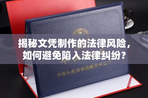 潍城揭秘文凭制作的法律风险，如何避免陷入法律纠纷？