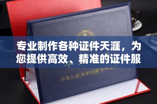 潍城专业制作各种证件天涯，为您提供高效、精准的证件服务