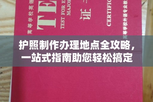 潍城护照制作办理地点全攻略，一站式指南助您轻松搞定