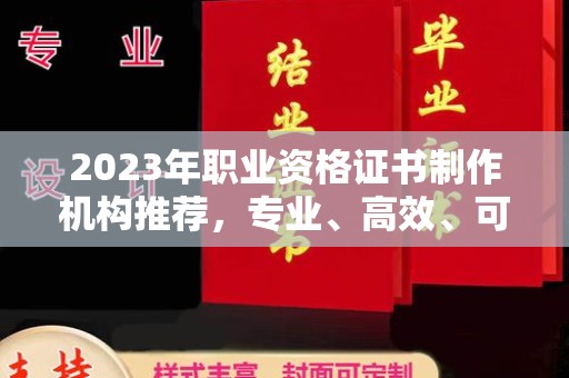 潍城2023年职业资格证书制作机构推荐，专业、高效、可靠的选择指南